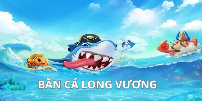 Bắn cá Long Vương đẳng cấp cực hấp dẫn 